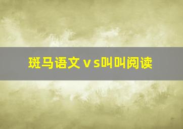 斑马语文ⅴs叫叫阅读