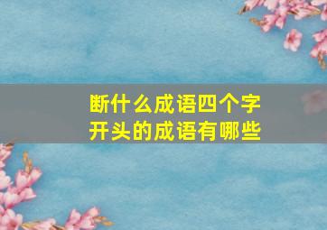 断什么成语四个字开头的成语有哪些