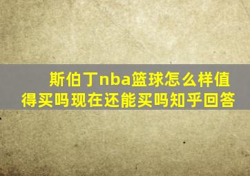 斯伯丁nba篮球怎么样值得买吗现在还能买吗知乎回答