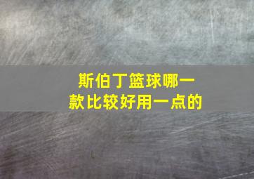 斯伯丁篮球哪一款比较好用一点的