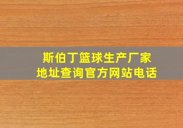 斯伯丁篮球生产厂家地址查询官方网站电话