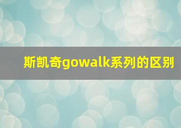 斯凯奇gowalk系列的区别