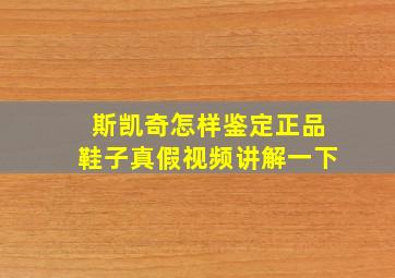 斯凯奇怎样鉴定正品鞋子真假视频讲解一下