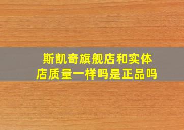 斯凯奇旗舰店和实体店质量一样吗是正品吗