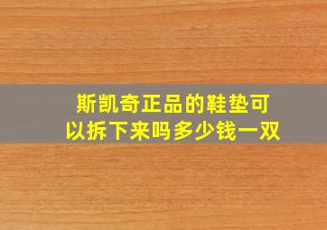 斯凯奇正品的鞋垫可以拆下来吗多少钱一双