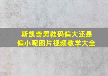 斯凯奇男鞋码偏大还是偏小呢图片视频教学大全