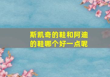 斯凯奇的鞋和阿迪的鞋哪个好一点呢