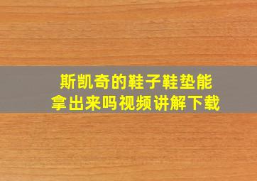 斯凯奇的鞋子鞋垫能拿出来吗视频讲解下载