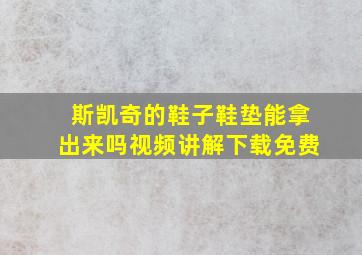 斯凯奇的鞋子鞋垫能拿出来吗视频讲解下载免费