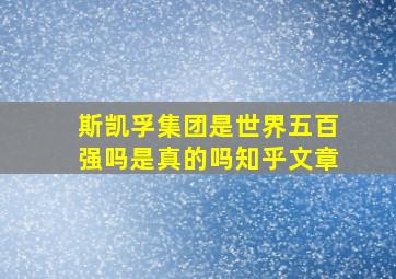 斯凯孚集团是世界五百强吗是真的吗知乎文章