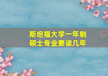 斯坦福大学一年制硕士专业要读几年