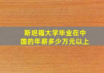 斯坦福大学毕业在中国的年薪多少万元以上