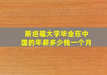 斯坦福大学毕业在中国的年薪多少钱一个月