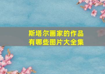 斯塔尔画家的作品有哪些图片大全集