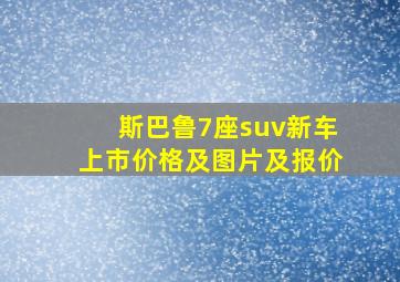 斯巴鲁7座suv新车上市价格及图片及报价