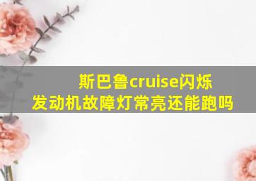 斯巴鲁cruise闪烁发动机故障灯常亮还能跑吗