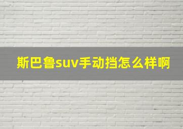 斯巴鲁suv手动挡怎么样啊