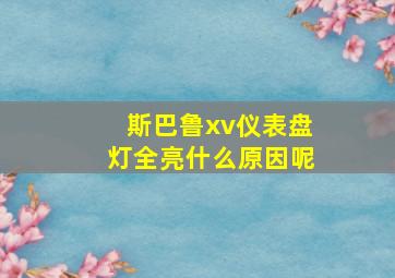 斯巴鲁xv仪表盘灯全亮什么原因呢