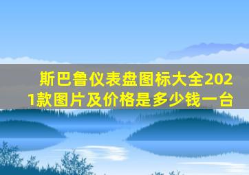 斯巴鲁仪表盘图标大全2021款图片及价格是多少钱一台