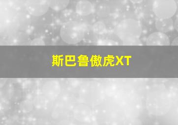 斯巴鲁傲虎XT