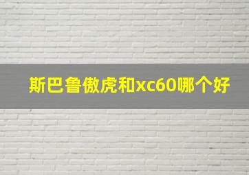 斯巴鲁傲虎和xc60哪个好