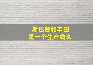 斯巴鲁和丰田是一个生产线么