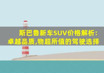 斯巴鲁新车SUV价格解析:卓越品质,物超所值的驾驶选择