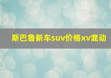 斯巴鲁新车suv价格xv混动