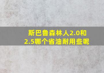 斯巴鲁森林人2.0和2.5哪个省油耐用些呢