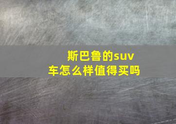 斯巴鲁的suv车怎么样值得买吗