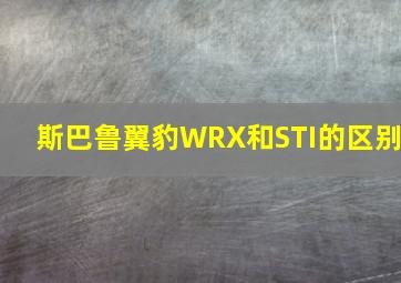 斯巴鲁翼豹WRX和STI的区别