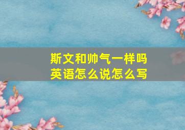 斯文和帅气一样吗英语怎么说怎么写