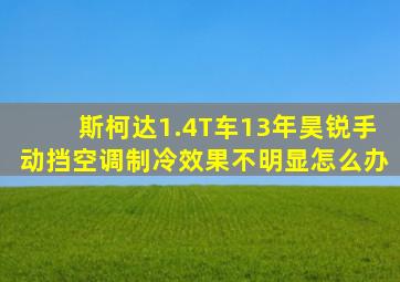 斯柯达1.4T车13年昊锐手动挡空调制冷效果不明显怎么办