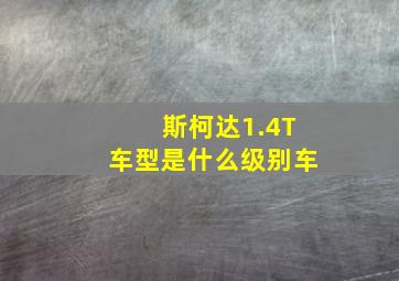 斯柯达1.4T车型是什么级别车