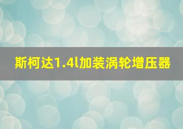 斯柯达1.4l加装涡轮增压器