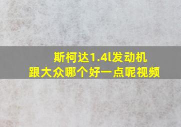 斯柯达1.4l发动机跟大众哪个好一点呢视频