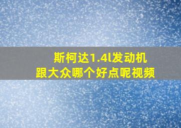 斯柯达1.4l发动机跟大众哪个好点呢视频