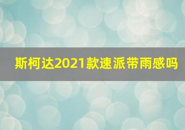 斯柯达2021款速派带雨感吗