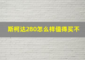 斯柯达280怎么样值得买不