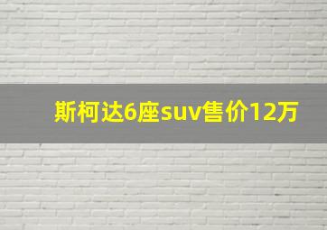 斯柯达6座suv售价12万