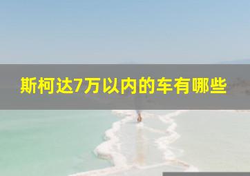 斯柯达7万以内的车有哪些