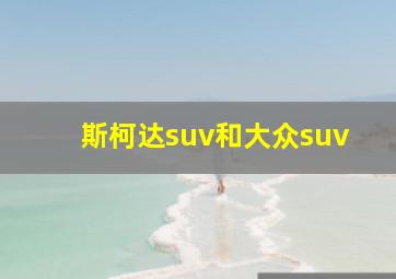 斯柯达suv和大众suv