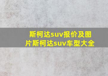 斯柯达suv报价及图片斯柯达suv车型大全