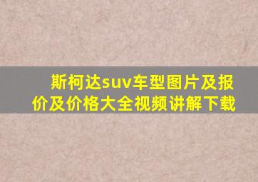 斯柯达suv车型图片及报价及价格大全视频讲解下载