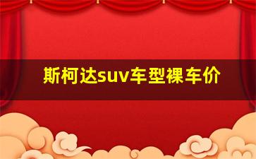 斯柯达suv车型裸车价