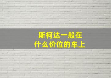 斯柯达一般在什么价位的车上