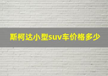 斯柯达小型suv车价格多少