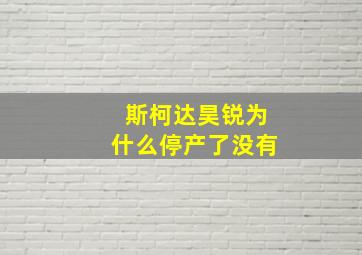 斯柯达昊锐为什么停产了没有