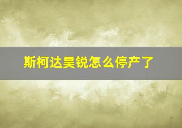 斯柯达昊锐怎么停产了