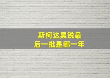 斯柯达昊锐最后一批是哪一年